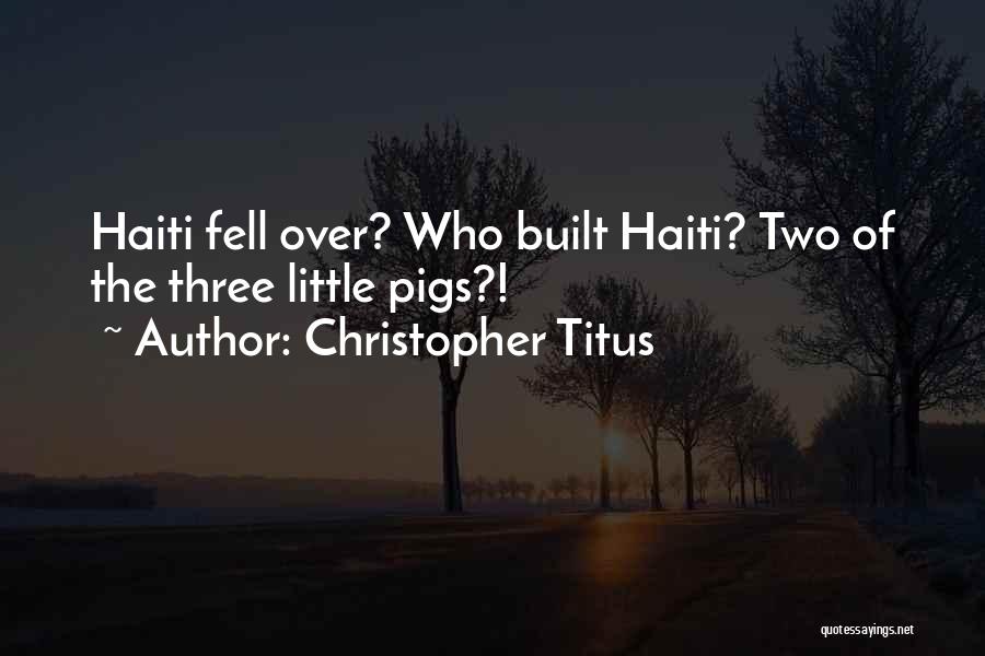 Christopher Titus Quotes: Haiti Fell Over? Who Built Haiti? Two Of The Three Little Pigs?!