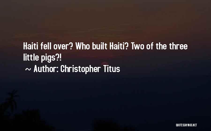 Christopher Titus Quotes: Haiti Fell Over? Who Built Haiti? Two Of The Three Little Pigs?!