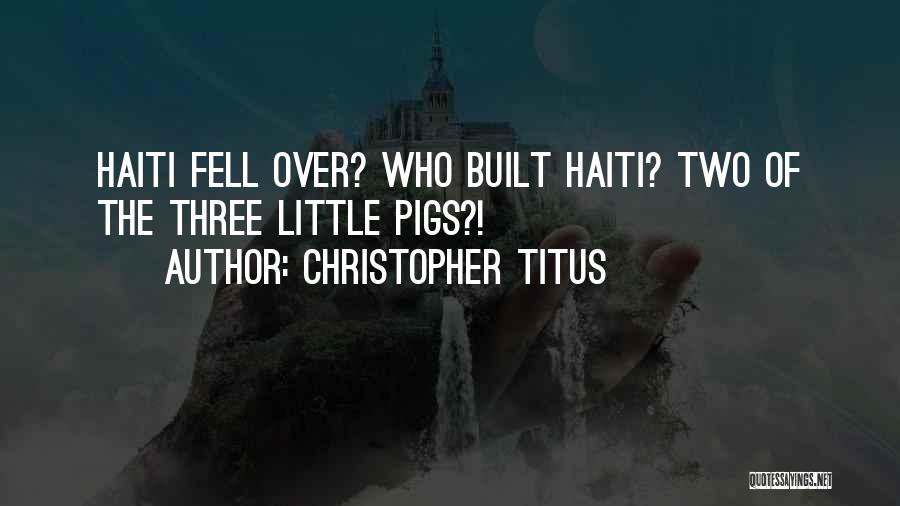 Christopher Titus Quotes: Haiti Fell Over? Who Built Haiti? Two Of The Three Little Pigs?!