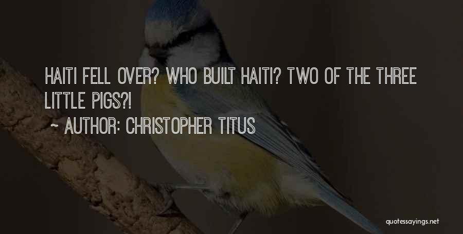 Christopher Titus Quotes: Haiti Fell Over? Who Built Haiti? Two Of The Three Little Pigs?!