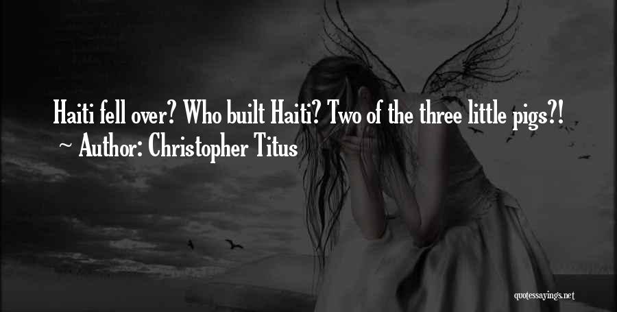 Christopher Titus Quotes: Haiti Fell Over? Who Built Haiti? Two Of The Three Little Pigs?!