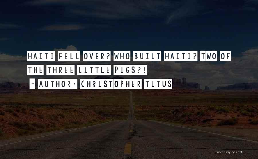 Christopher Titus Quotes: Haiti Fell Over? Who Built Haiti? Two Of The Three Little Pigs?!