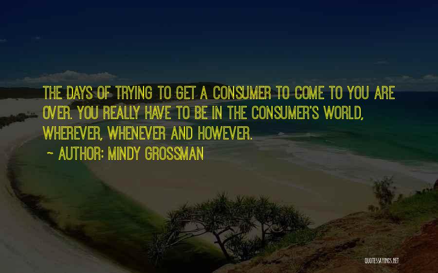 Mindy Grossman Quotes: The Days Of Trying To Get A Consumer To Come To You Are Over. You Really Have To Be In