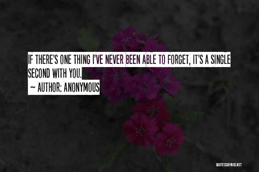 Anonymous Quotes: If There's One Thing I've Never Been Able To Forget, It's A Single Second With You.