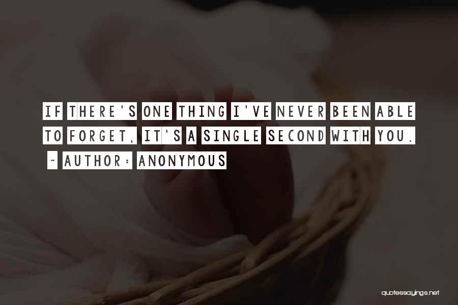 Anonymous Quotes: If There's One Thing I've Never Been Able To Forget, It's A Single Second With You.