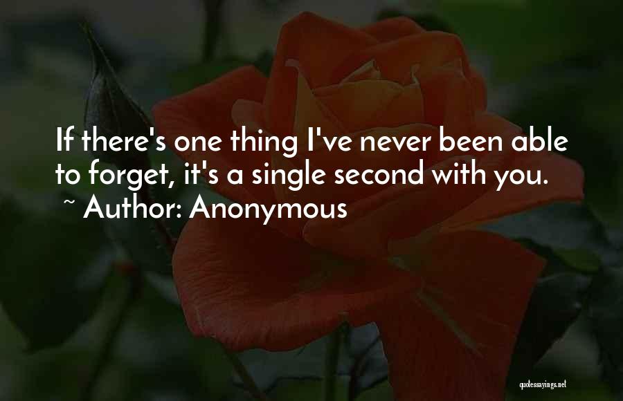 Anonymous Quotes: If There's One Thing I've Never Been Able To Forget, It's A Single Second With You.