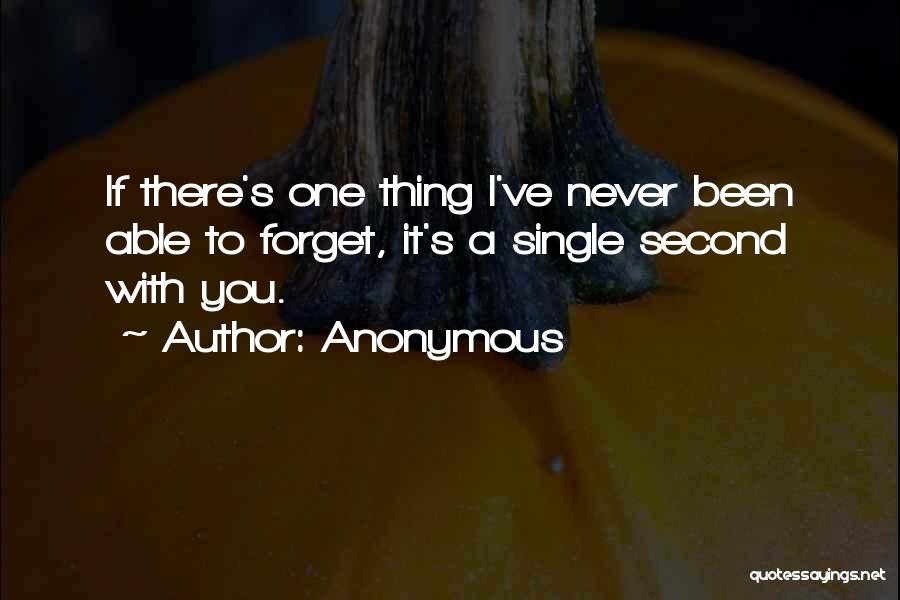 Anonymous Quotes: If There's One Thing I've Never Been Able To Forget, It's A Single Second With You.