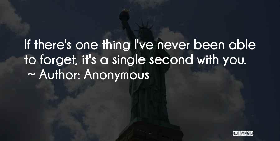 Anonymous Quotes: If There's One Thing I've Never Been Able To Forget, It's A Single Second With You.