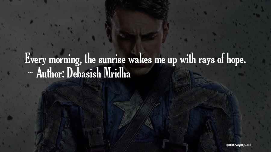 Debasish Mridha Quotes: Every Morning, The Sunrise Wakes Me Up With Rays Of Hope.