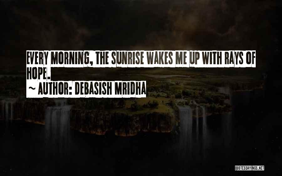 Debasish Mridha Quotes: Every Morning, The Sunrise Wakes Me Up With Rays Of Hope.
