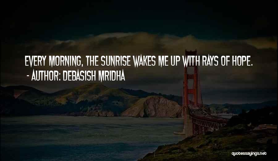 Debasish Mridha Quotes: Every Morning, The Sunrise Wakes Me Up With Rays Of Hope.