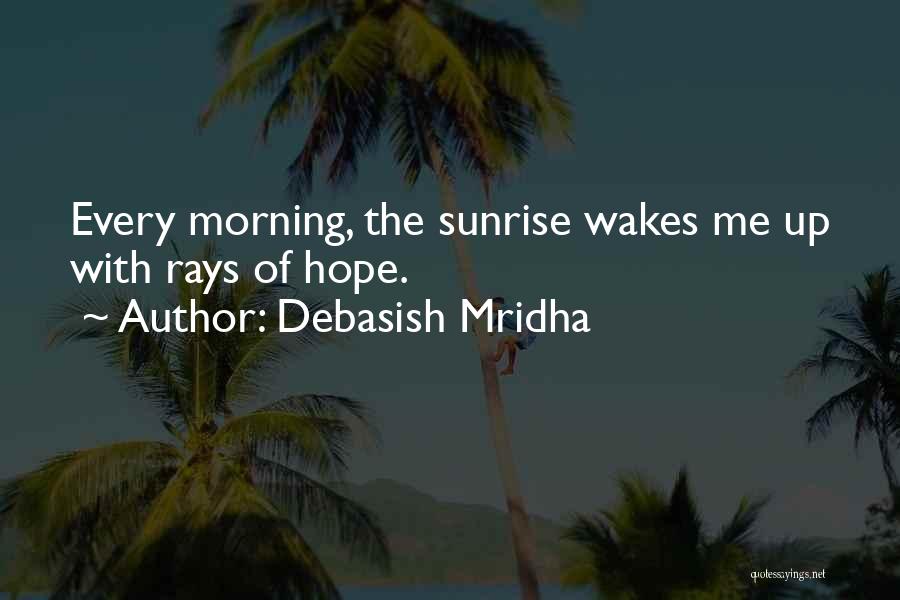 Debasish Mridha Quotes: Every Morning, The Sunrise Wakes Me Up With Rays Of Hope.
