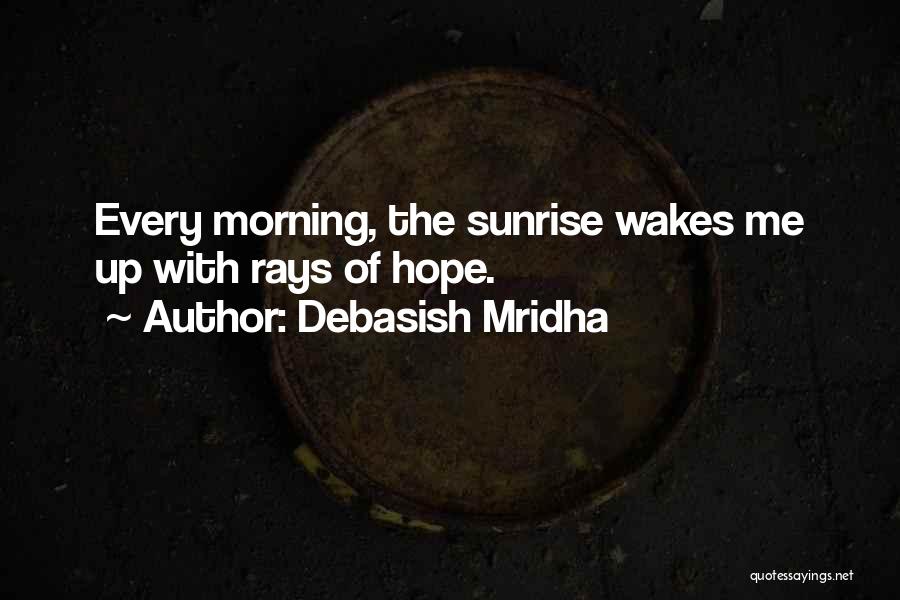 Debasish Mridha Quotes: Every Morning, The Sunrise Wakes Me Up With Rays Of Hope.