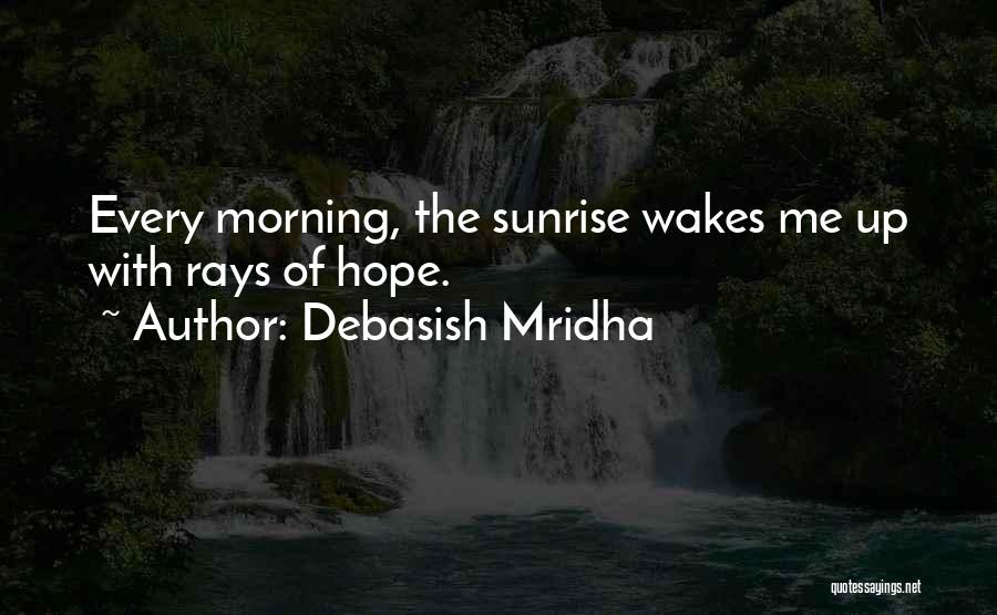 Debasish Mridha Quotes: Every Morning, The Sunrise Wakes Me Up With Rays Of Hope.