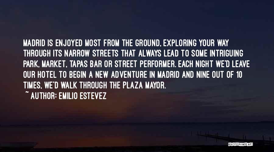 Emilio Estevez Quotes: Madrid Is Enjoyed Most From The Ground, Exploring Your Way Through Its Narrow Streets That Always Lead To Some Intriguing