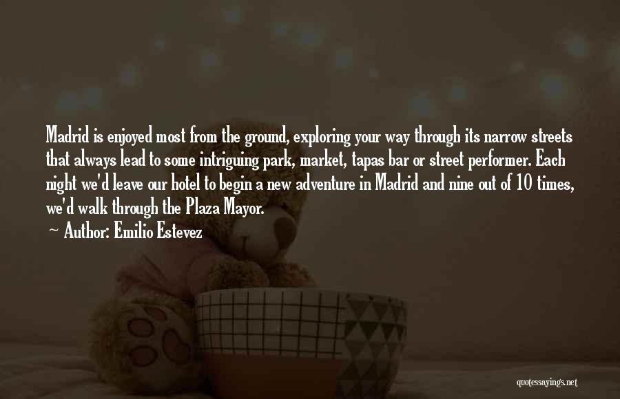 Emilio Estevez Quotes: Madrid Is Enjoyed Most From The Ground, Exploring Your Way Through Its Narrow Streets That Always Lead To Some Intriguing