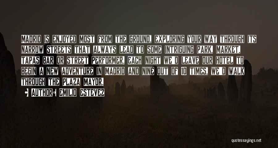 Emilio Estevez Quotes: Madrid Is Enjoyed Most From The Ground, Exploring Your Way Through Its Narrow Streets That Always Lead To Some Intriguing
