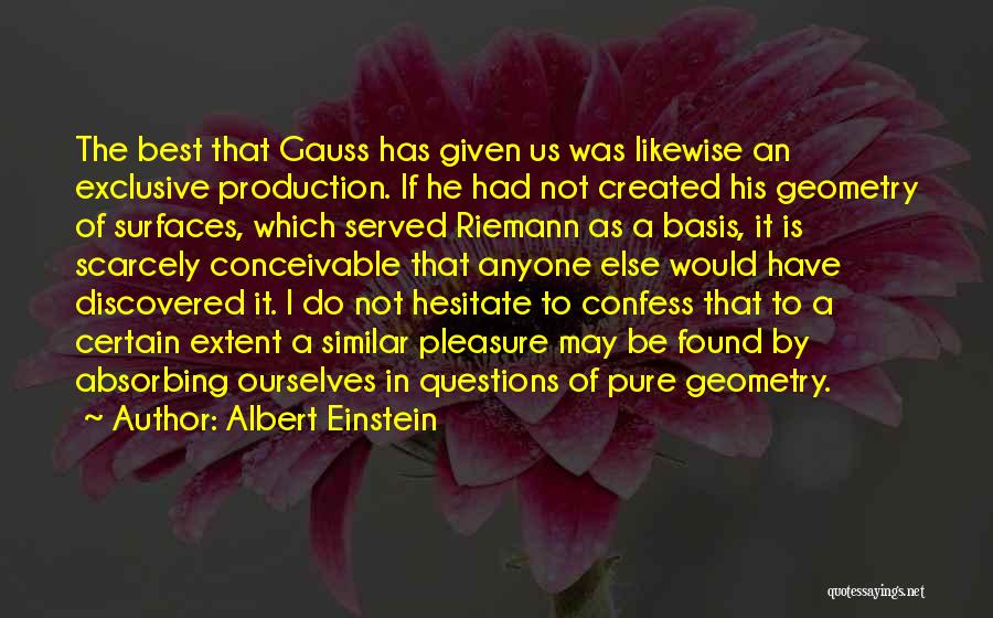 Albert Einstein Quotes: The Best That Gauss Has Given Us Was Likewise An Exclusive Production. If He Had Not Created His Geometry Of
