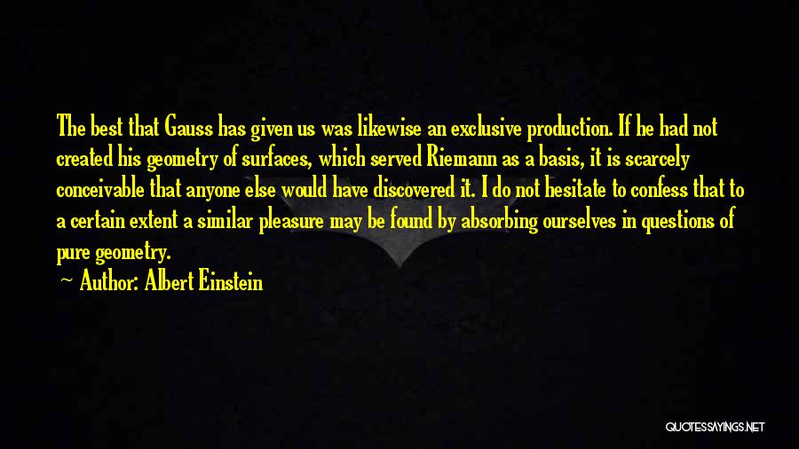 Albert Einstein Quotes: The Best That Gauss Has Given Us Was Likewise An Exclusive Production. If He Had Not Created His Geometry Of
