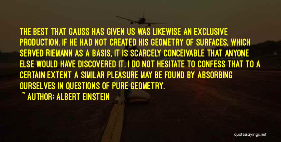 Albert Einstein Quotes: The Best That Gauss Has Given Us Was Likewise An Exclusive Production. If He Had Not Created His Geometry Of