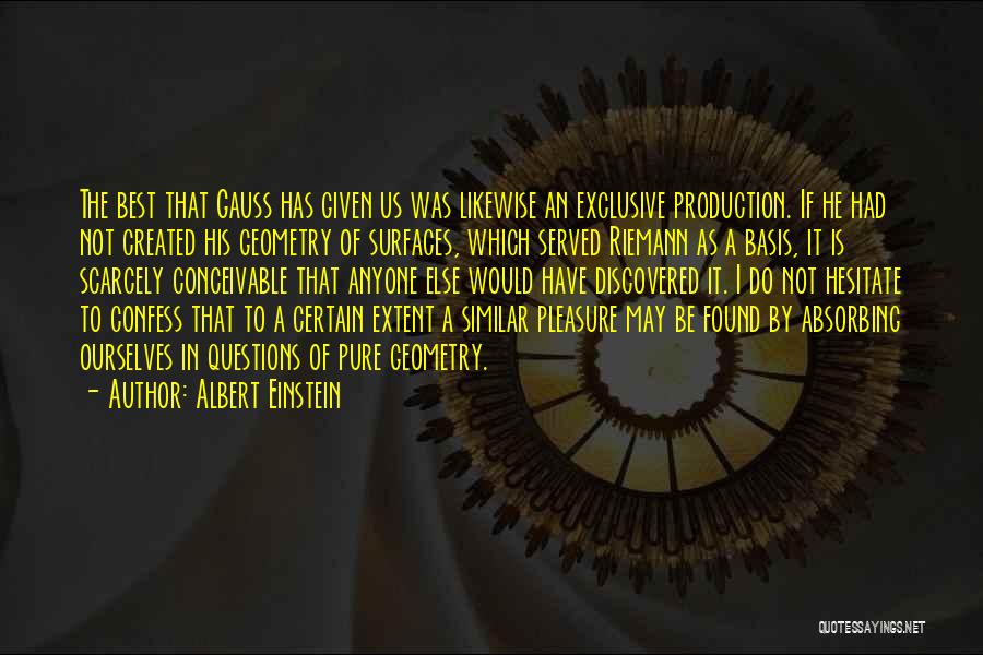 Albert Einstein Quotes: The Best That Gauss Has Given Us Was Likewise An Exclusive Production. If He Had Not Created His Geometry Of