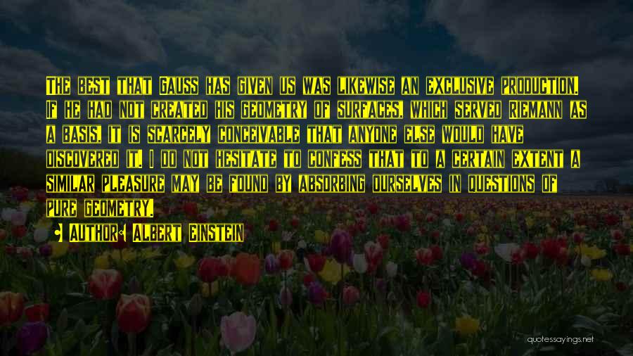 Albert Einstein Quotes: The Best That Gauss Has Given Us Was Likewise An Exclusive Production. If He Had Not Created His Geometry Of