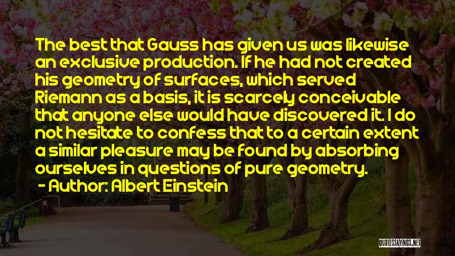 Albert Einstein Quotes: The Best That Gauss Has Given Us Was Likewise An Exclusive Production. If He Had Not Created His Geometry Of