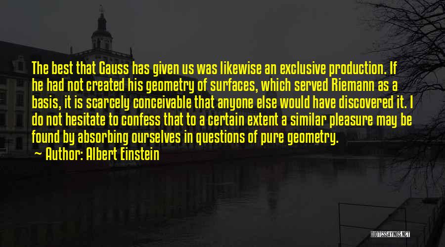 Albert Einstein Quotes: The Best That Gauss Has Given Us Was Likewise An Exclusive Production. If He Had Not Created His Geometry Of