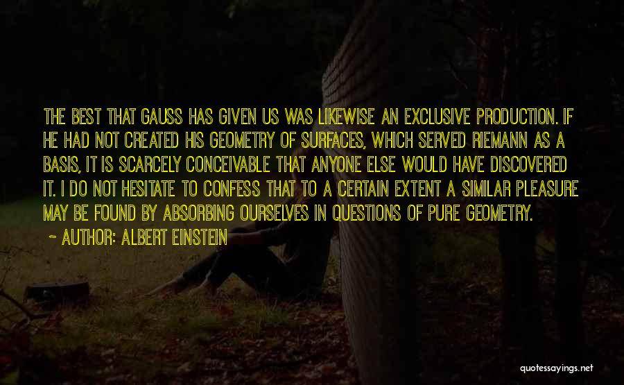 Albert Einstein Quotes: The Best That Gauss Has Given Us Was Likewise An Exclusive Production. If He Had Not Created His Geometry Of