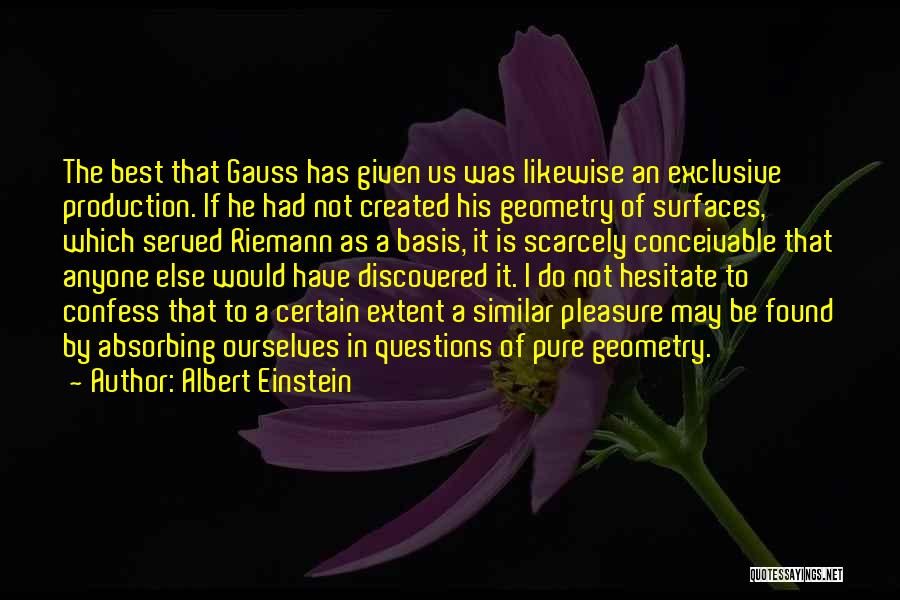 Albert Einstein Quotes: The Best That Gauss Has Given Us Was Likewise An Exclusive Production. If He Had Not Created His Geometry Of