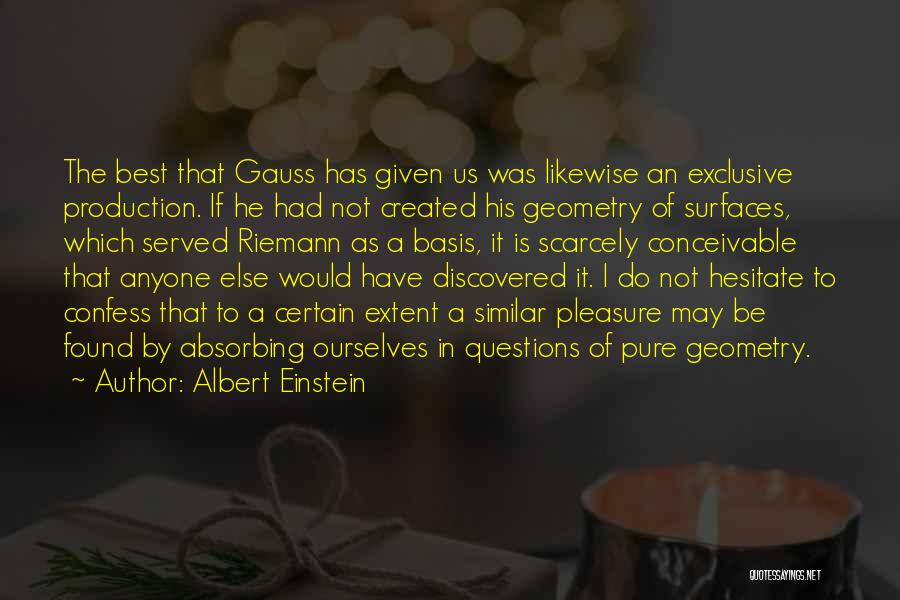 Albert Einstein Quotes: The Best That Gauss Has Given Us Was Likewise An Exclusive Production. If He Had Not Created His Geometry Of