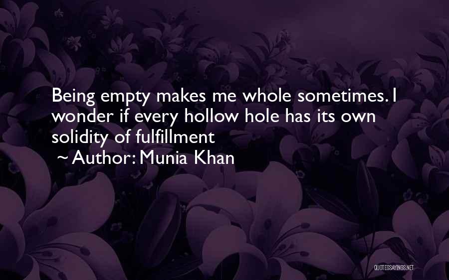 Munia Khan Quotes: Being Empty Makes Me Whole Sometimes. I Wonder If Every Hollow Hole Has Its Own Solidity Of Fulfillment