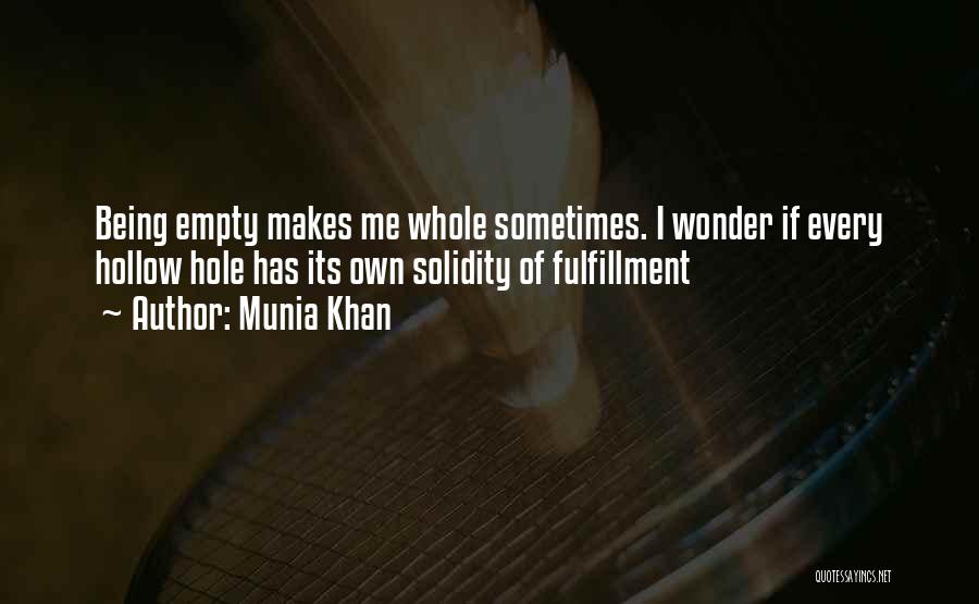 Munia Khan Quotes: Being Empty Makes Me Whole Sometimes. I Wonder If Every Hollow Hole Has Its Own Solidity Of Fulfillment