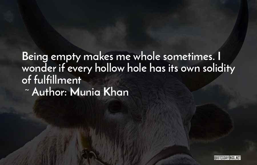Munia Khan Quotes: Being Empty Makes Me Whole Sometimes. I Wonder If Every Hollow Hole Has Its Own Solidity Of Fulfillment