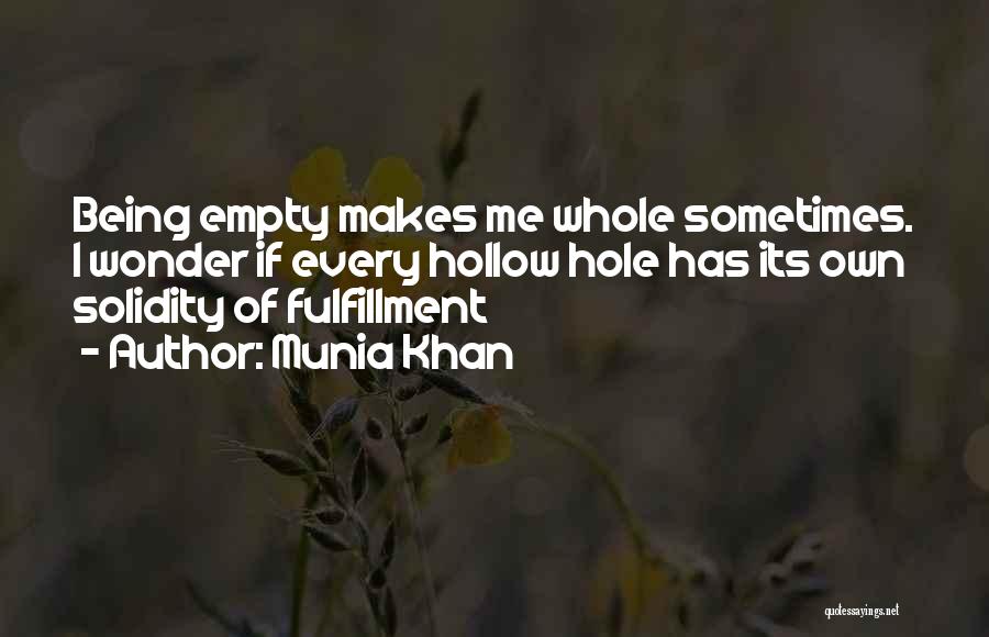 Munia Khan Quotes: Being Empty Makes Me Whole Sometimes. I Wonder If Every Hollow Hole Has Its Own Solidity Of Fulfillment