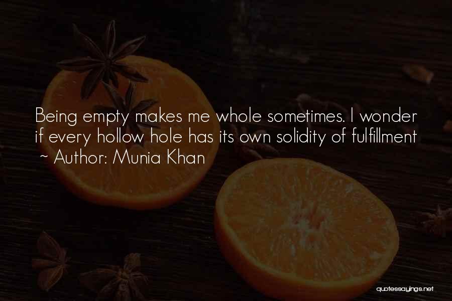 Munia Khan Quotes: Being Empty Makes Me Whole Sometimes. I Wonder If Every Hollow Hole Has Its Own Solidity Of Fulfillment