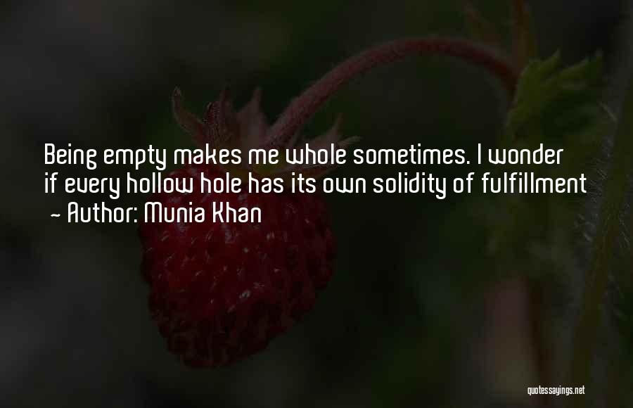 Munia Khan Quotes: Being Empty Makes Me Whole Sometimes. I Wonder If Every Hollow Hole Has Its Own Solidity Of Fulfillment