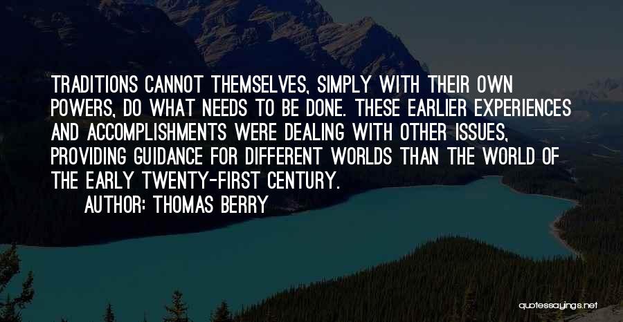 Thomas Berry Quotes: Traditions Cannot Themselves, Simply With Their Own Powers, Do What Needs To Be Done. These Earlier Experiences And Accomplishments Were