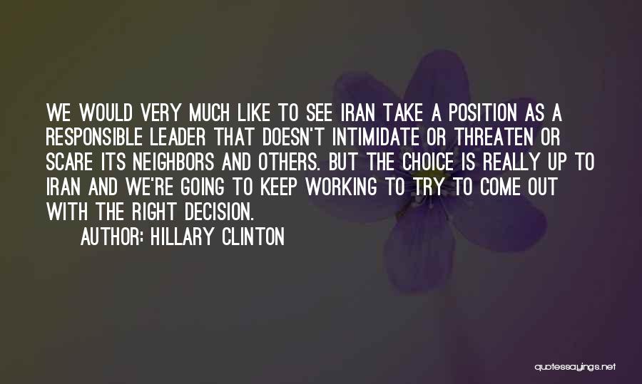 Hillary Clinton Quotes: We Would Very Much Like To See Iran Take A Position As A Responsible Leader That Doesn't Intimidate Or Threaten