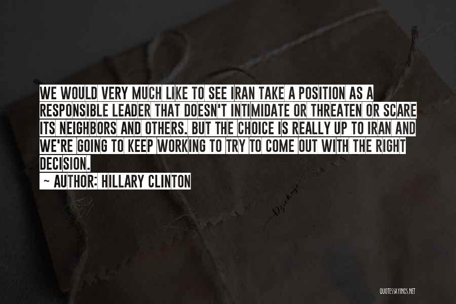 Hillary Clinton Quotes: We Would Very Much Like To See Iran Take A Position As A Responsible Leader That Doesn't Intimidate Or Threaten