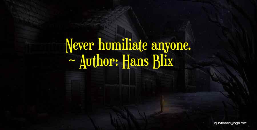 Hans Blix Quotes: Never Humiliate Anyone.