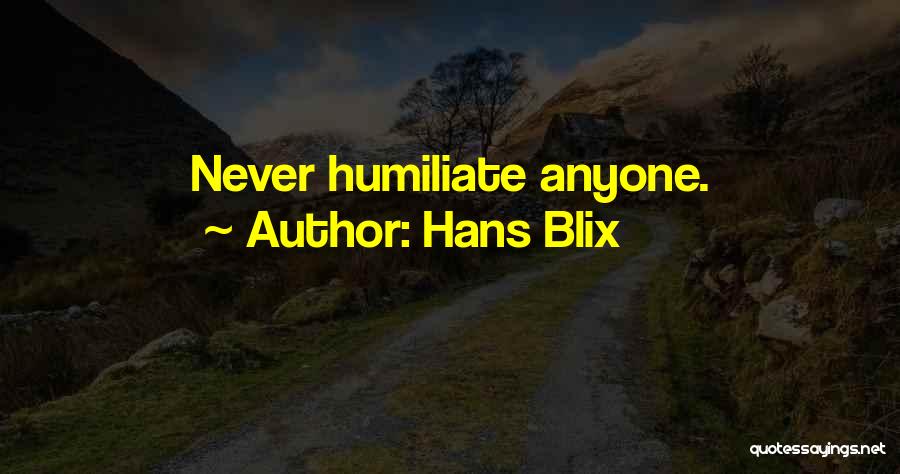 Hans Blix Quotes: Never Humiliate Anyone.