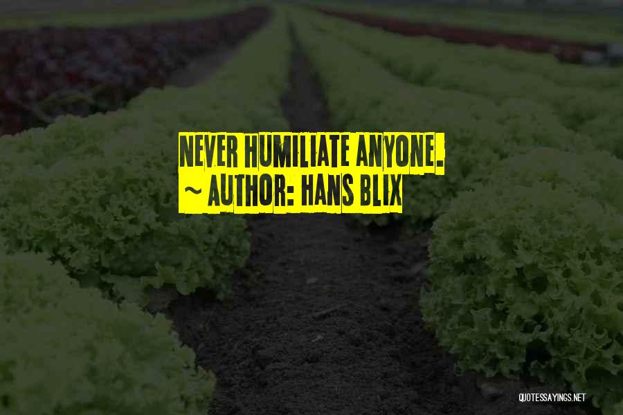 Hans Blix Quotes: Never Humiliate Anyone.