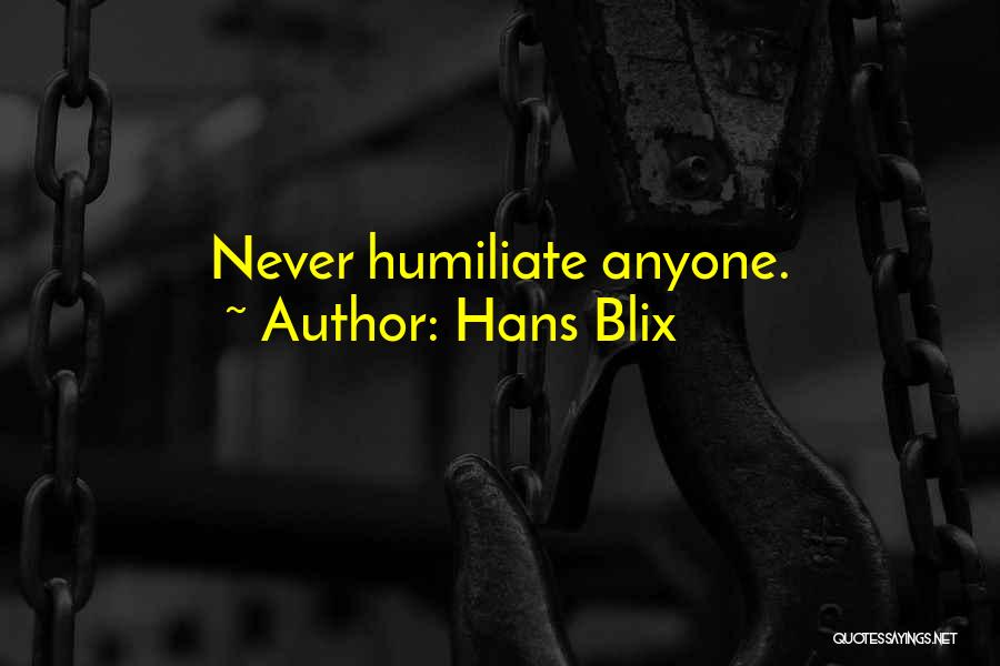 Hans Blix Quotes: Never Humiliate Anyone.