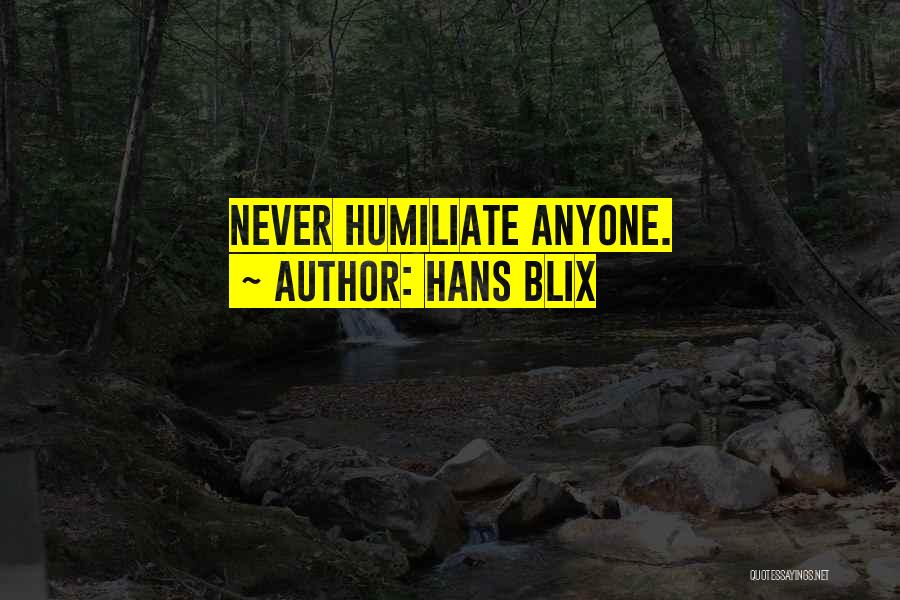 Hans Blix Quotes: Never Humiliate Anyone.