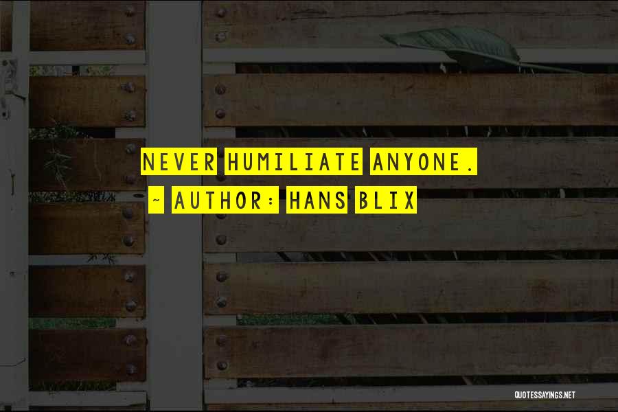 Hans Blix Quotes: Never Humiliate Anyone.