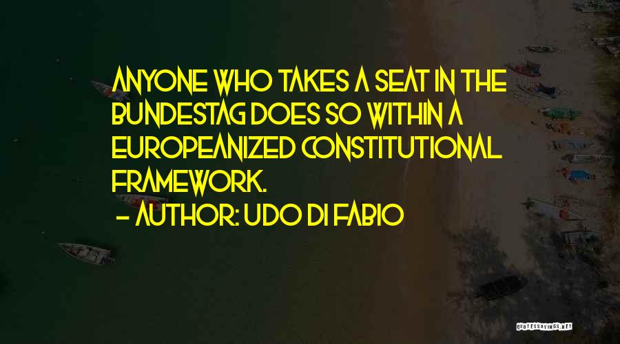 Udo Di Fabio Quotes: Anyone Who Takes A Seat In The Bundestag Does So Within A Europeanized Constitutional Framework.