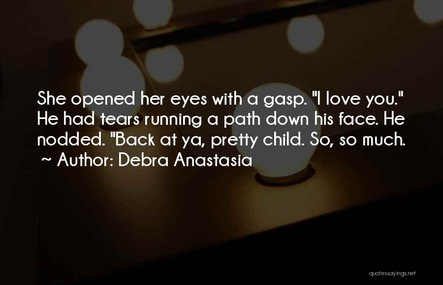 Debra Anastasia Quotes: She Opened Her Eyes With A Gasp. I Love You. He Had Tears Running A Path Down His Face. He
