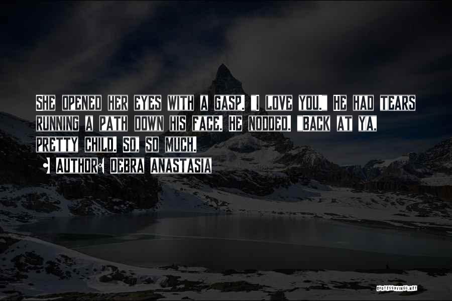 Debra Anastasia Quotes: She Opened Her Eyes With A Gasp. I Love You. He Had Tears Running A Path Down His Face. He