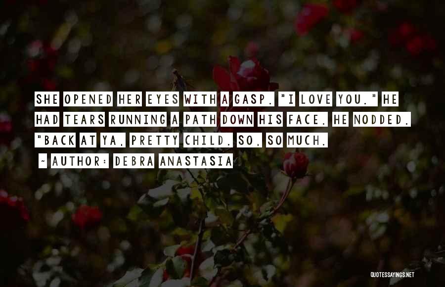 Debra Anastasia Quotes: She Opened Her Eyes With A Gasp. I Love You. He Had Tears Running A Path Down His Face. He